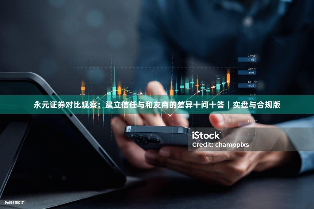 永元证券对比观察：建立信任与和友商的差异十问十答｜实盘与合规版