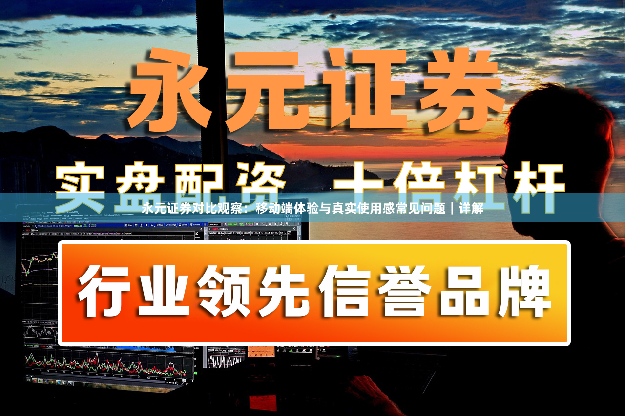 永元证券对比观察：移动端体验与真实使用感常见问题｜详解