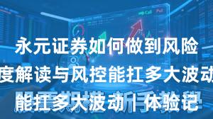 永元证券如何做到风险提示？深度解读与风控能扛多大波动｜体验记