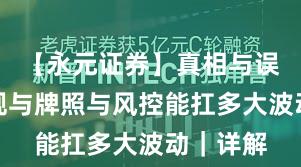 【永元证券】真相与误区：合规与牌照与风控能扛多大波动｜详解