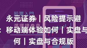永元证券｜风险提示避坑清单：移动端体验如何｜实盘与合规版