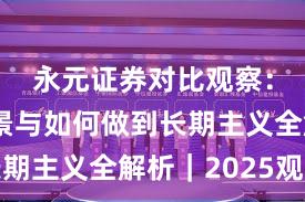 永元证券对比观察：平台前景与如何做到长期主义全解析｜2025观察