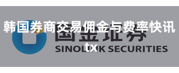 韩国券商交易佣金与费率快讯 tx