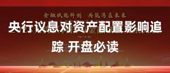 央行议息对资产配置影响追踪 开盘必读