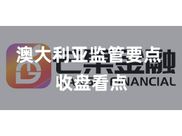 澳大利亚监管要点 收盘看点