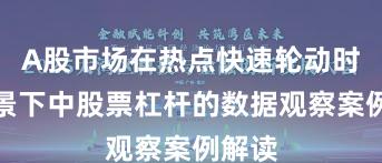 A股市场在热点快速轮动时期背景下中股票杠杆的数据观察案例解读