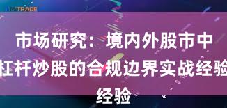 市场研究：境内外股市中杠杆炒股的合规边界实战经验