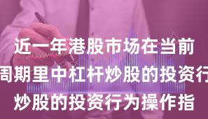 近一年港股市场在当前宽幅震荡周期里中杠杆炒股的投资行为操作指