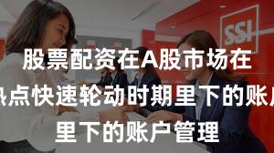 股票配资在A股市场在当前热点快速轮动时期里下的账户管理