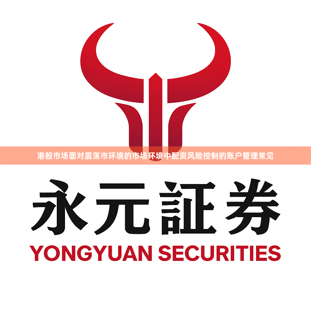 港股市场面对震荡市环境的市场环境中配资风险控制的账户管理常见