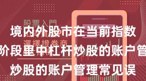 境内外股市在当前指数反复拉锯阶段里中杠杆炒股的账户管理常见误