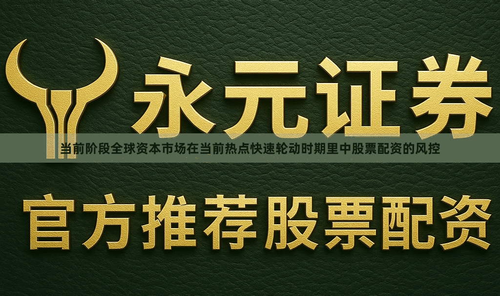 当前阶段全球资本市场在当前热点快速轮动时期里中股票配资的风控