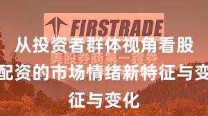 从投资者群体视角看股票配资的市场情绪新特征与变化