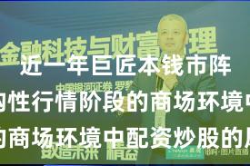 近一年巨匠本钱市阵势对结构性行情阶段的商场环境中配资炒股的风