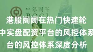 港股阛阓在热门快速轮动工夫中中实盘配资平台的风控体系深度分析