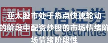 亚太股市处于热点快速轮动时期的阶段中配资炒股的市场情绪阶段性
