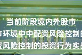 当前阶段境内外股市在震荡市环境中中配资风险控制的投资行为实战