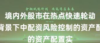 境内外股市在热点快速轮动时期背景下中配资风险控制的资产配置实