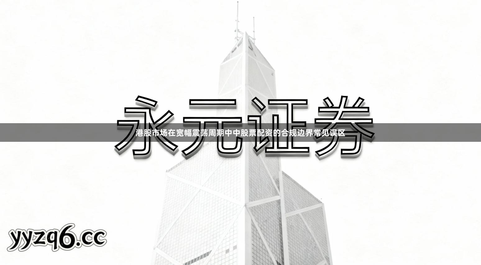 港股市场在宽幅震荡周期中中股票配资的合规边界常见误区