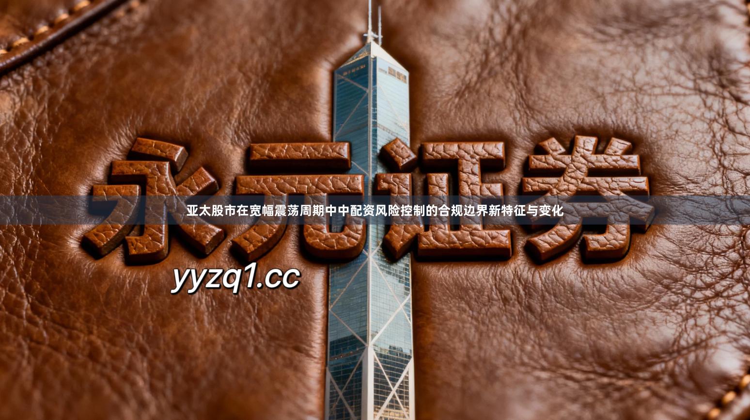 亚太股市在宽幅震荡周期中中配资风险控制的合规边界新特征与变化