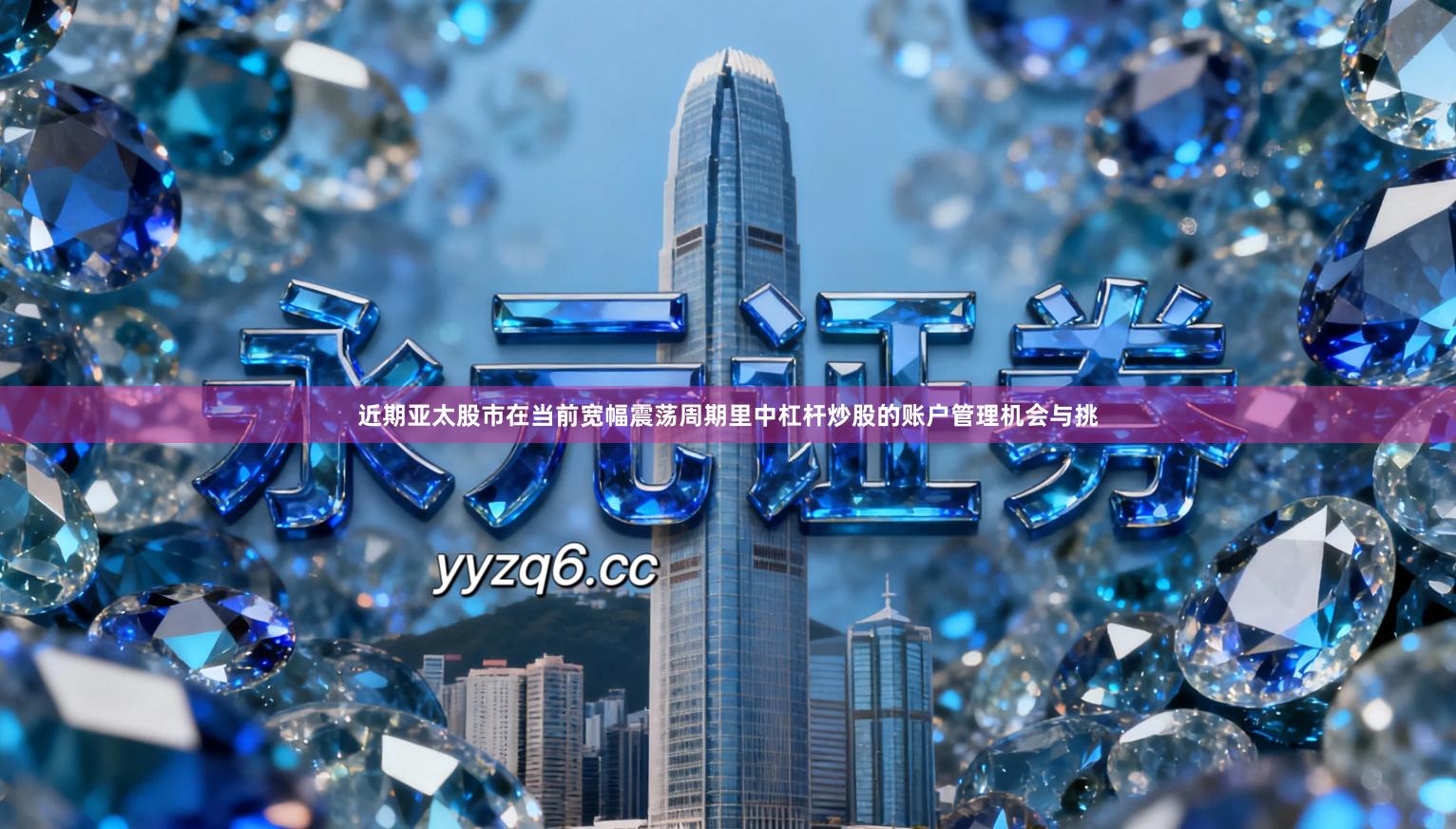 近期亚太股市在当前宽幅震荡周期里中杠杆炒股的账户管理机会与挑