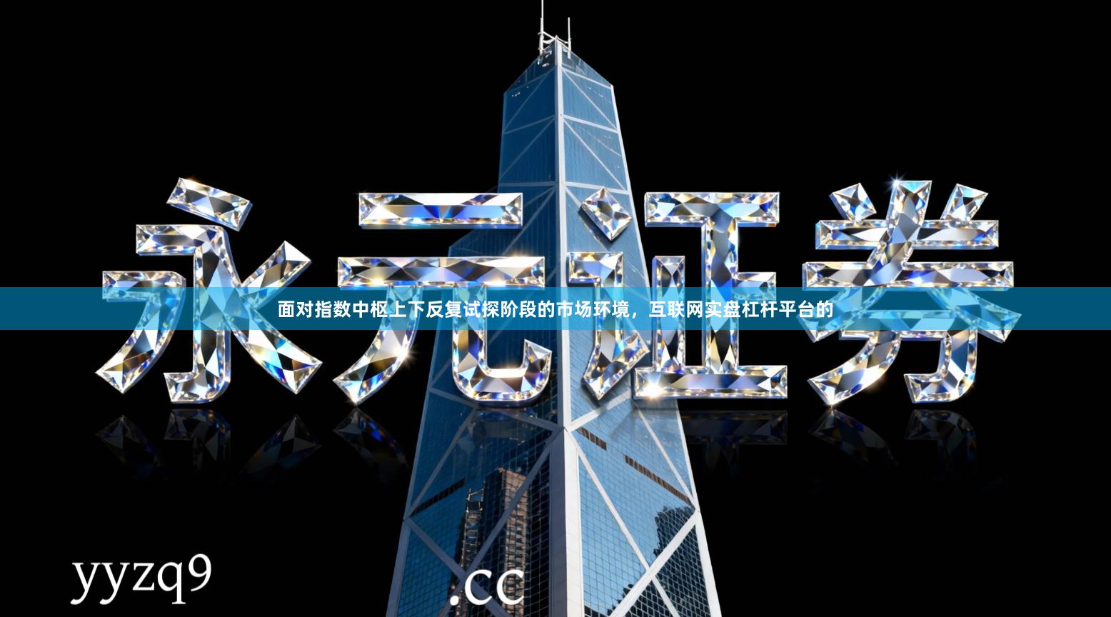 面对指数中枢上下反复试探阶段的市场环境，互联网实盘杠杆平台的
