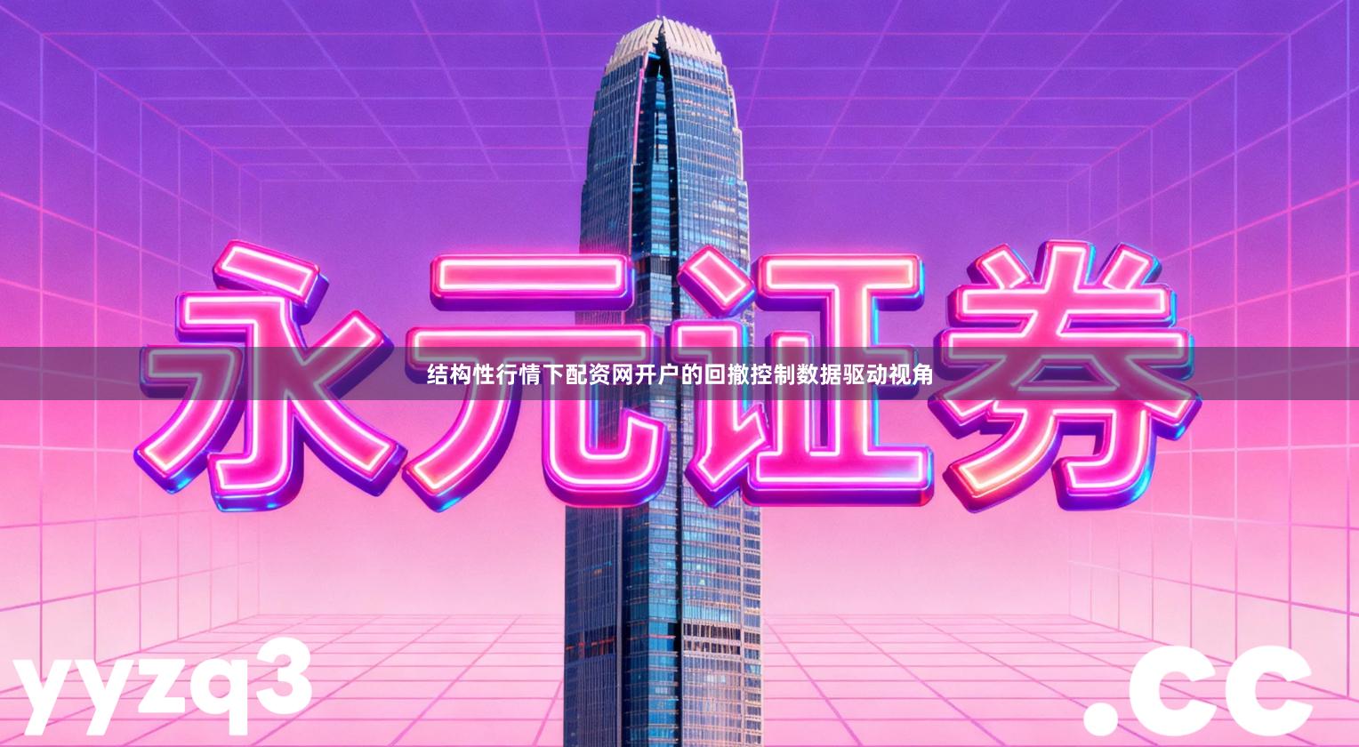 结构性行情下配资网开户的回撤控制数据驱动视角
