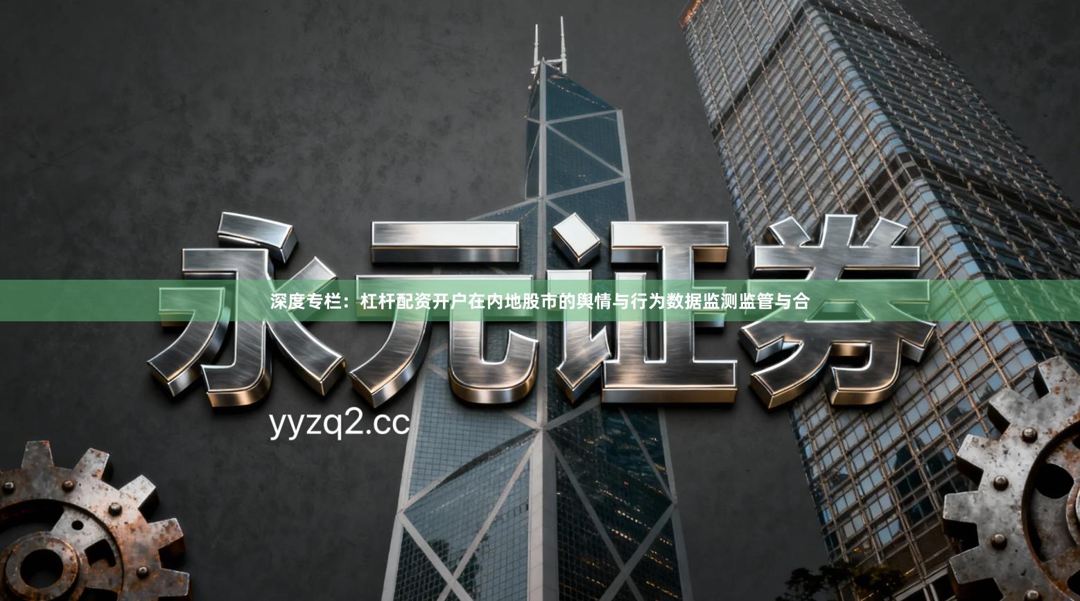 深度专栏：杠杆配资开户在内地股市的舆情与行为数据监测监管与合