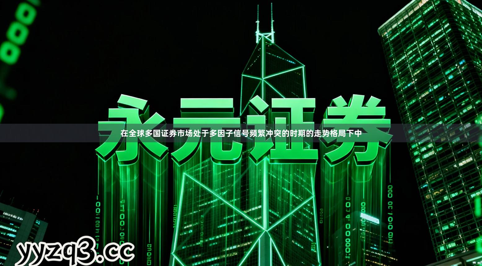 在全球多国证券市场处于多因子信号频繁冲突的时期的走势格局下中