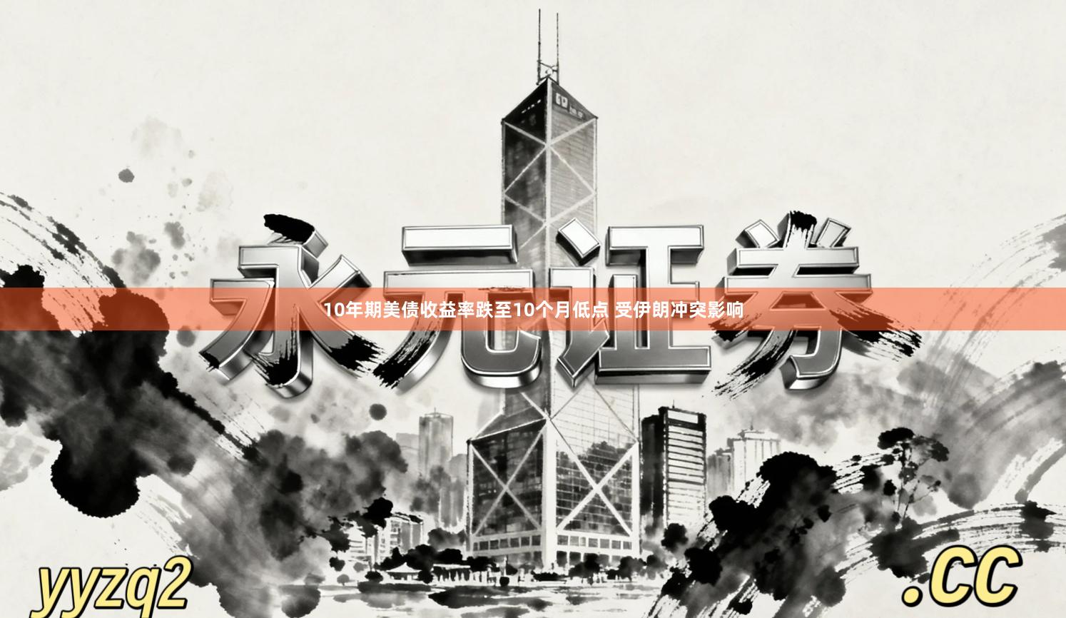 10年期美债收益率跌至10个月低点 受伊朗冲突影响