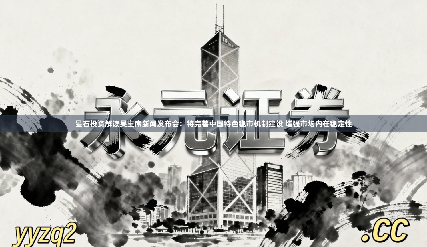 星石投资解读吴主席新闻发布会：将完善中国特色稳市机制建设 增强市场内在稳定性